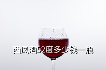 西鳳酒52度多少錢一瓶