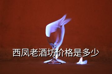 西鳳老酒坊價(jià)格是多少