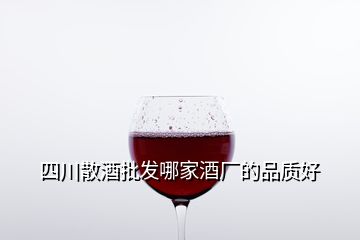 四川散酒批發(fā)哪家酒廠的品質(zhì)好