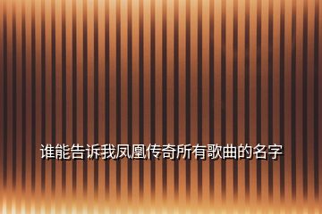 誰(shuí)能告訴我鳳凰傳奇所有歌曲的名字