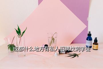 成都什么地方有私人招聘紋刺學徒