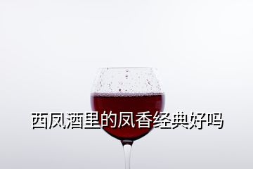 西鳳酒里的鳳香經(jīng)典好嗎