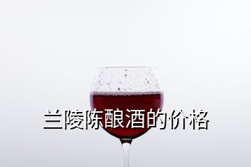 蘭陵陳釀酒的價(jià)格