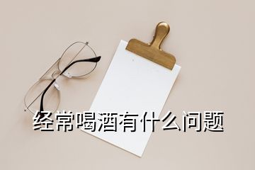 經(jīng)常喝酒有什么問題