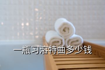 一瓶習(xí)溶特曲多少錢(qián)