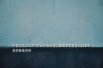 齊魯拉呱2011年7月19日煙臺(tái)龍口葡萄事情是怎么回事啊我想看看視頻