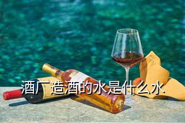 酒廠造酒的水是什么水