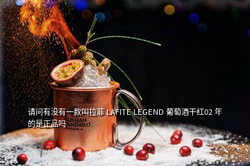 請問有沒有一款叫拉菲 LAFITE LEGEND 葡萄酒干紅02 年的是正品嗎