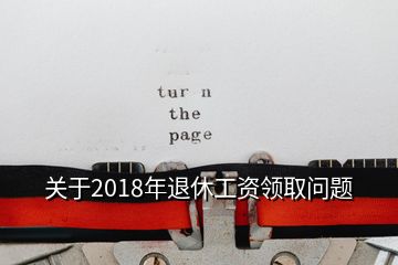 關(guān)于2018年退休工資領(lǐng)取問題