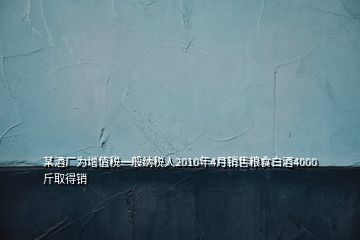 某酒廠為增值稅一般納稅人2010年4月銷售糧食白酒4000斤取得銷