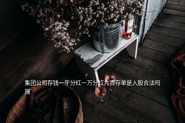 集團公司存錢一年分紅一萬分紅六百存單是入股合法嗎  搜