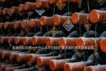 賣酒的公司用一個(gè)什么名字比較好 要求簡約而不簡單容易記憶