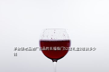 茅臺(tái)鎮(zhèn)老品酒廠出品的五福臨門52度禮盒2瓶裝多少錢