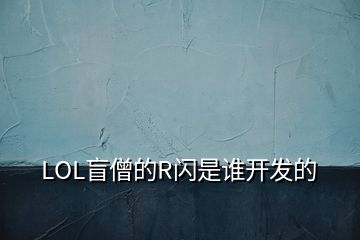 LOL盲僧的R閃是誰開發(fā)的