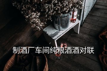 制酒廠車間純糧酒酒對聯(lián)