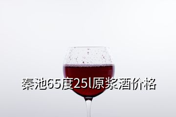 秦池65度25l原漿酒價(jià)格