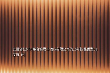 貴卅省仁懷市茅臺鎮(zhèn)君豐酒業(yè)有限公司的15年陳醬香型53度價  問