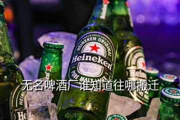 無(wú)名啤酒廠誰(shuí)知道往哪搬遷