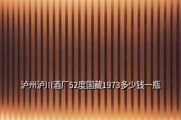 瀘州瀘川酒廠52度國(guó)藏1973多少錢一瓶