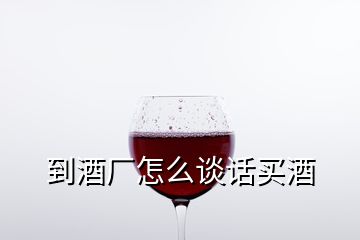 到酒廠怎么談話買酒