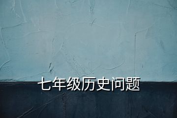 七年級(jí)歷史問題