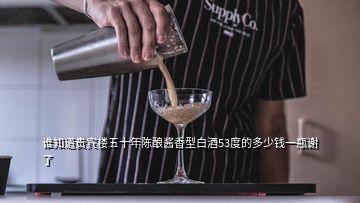 誰(shuí)知道貴賓樓五十年陳釀醬香型白酒53度的多少錢一瓶謝了