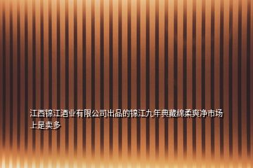 江西錦江酒業(yè)有限公司出品的錦江九年典藏綿柔爽凈市場上是賣多