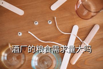 酒廠的糧食需求量大嗎