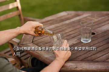 小型純糧釀酒設(shè)備哪里的好價(jià)格是多少希望使用過(guò)的人回