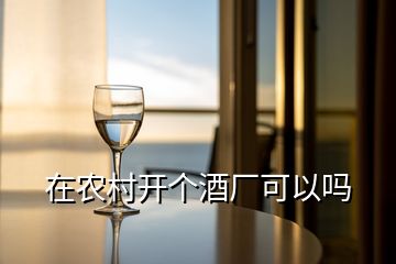 在農(nóng)村開個酒廠可以嗎