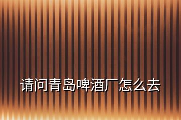 請(qǐng)問青島啤酒廠怎么去