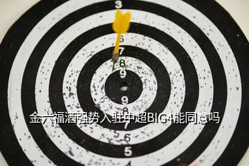 金六福酒強(qiáng)勢入駐中超BIG4能同意嗎