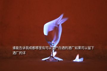 誰能告訴我成都哪里有可以生產(chǎn)白酒的酒廠如果可以留下酒廠的詳