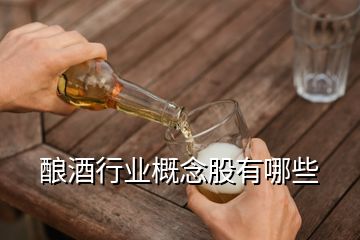 釀酒行業(yè)概念股有哪些