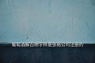 葡萄酒解百納字樣是張裕公司注冊的