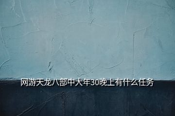 網游天龍八部中大年30晚上有什么任務