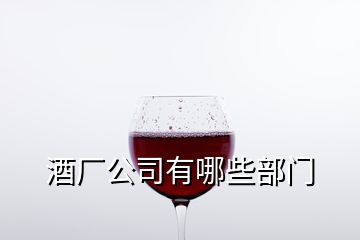 酒廠公司有哪些部門