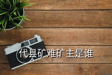 代縣礦難礦主是誰