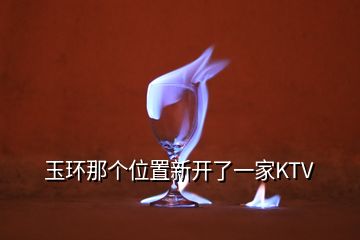 玉環(huán)那個位置新開了一家KTV