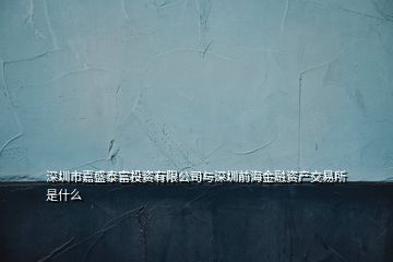 深圳市嘉盛泰富投資有限公司與深圳前海金融資產交易所是什么