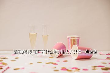 泗陽(yáng)的洋河酒廠在什么地方招人的具體一點(diǎn)謝謝