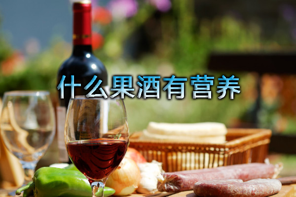 什么果酒有營養(yǎng)